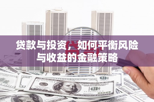 鹤山贷款与投资，如何平衡风险与收益的金融策略